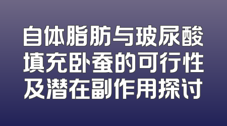 自体脂肪与玻尿酸填充卧蚕的可行性及潜在副作用探讨