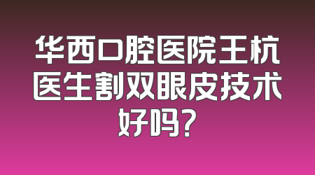 华西口腔医院王杭医生割双眼皮技术好吗？