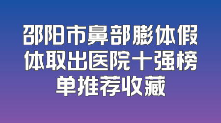 邵阳市鼻部膨体假体取出医院十强榜单推荐收藏