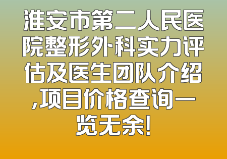 淮安市第二人民医院整形外科实力评估及医生团队介绍，项目价格查询一览无余！