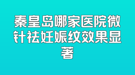 秦皇岛哪家医院微针祛妊娠纹效果显著