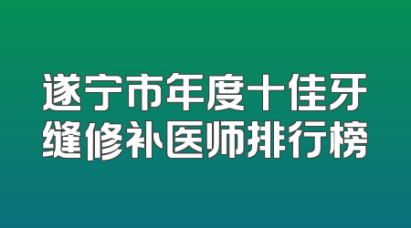 遂宁市年度十佳牙缝修补医师排行榜