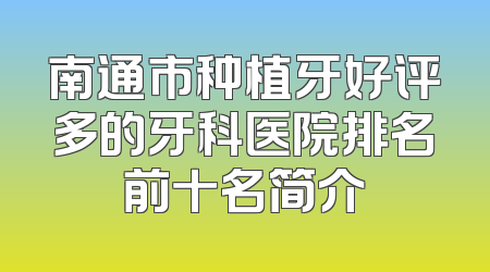 南通市种植牙好评多的牙科医院排名前十名简介
