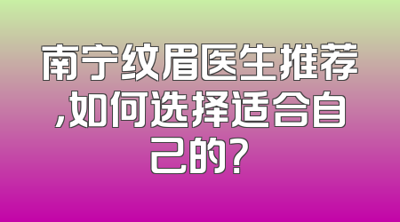 南宁纹眉医生推荐，如何选择适合自己的？