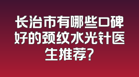 长治市有哪些口碑好的颈纹水光针医生推荐？