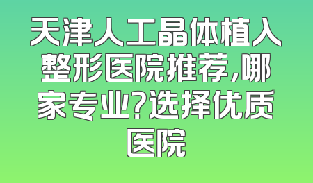 天津人工晶体植入整形医院推荐，哪家专业？选择优质医院