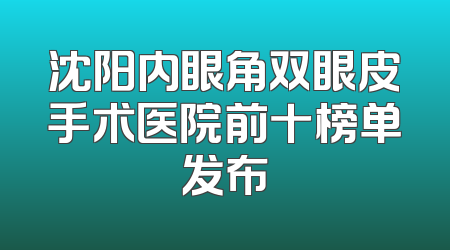 沈阳内眼角双眼皮手术医院前十榜单发布