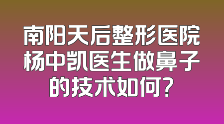 南阳天后整形医院杨中凯医生做鼻子的技术如何？