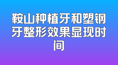 鞍山种植牙和塑钢牙整形效果显现时间