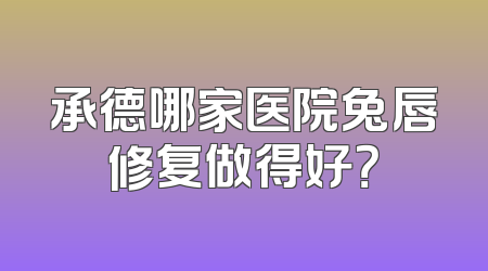 承德哪家医院兔唇修复做得好？