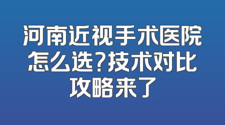 河南近视手术医院怎么选？技术对比攻略来了