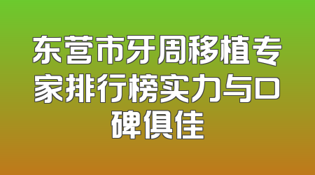东营市牙周移植专家排行榜实力与口碑俱佳