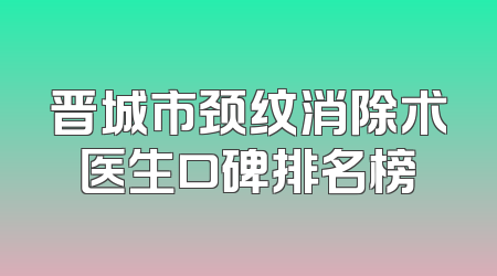 晋城市颈纹消除术医生口碑排名榜