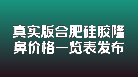 真实版合肥硅胶隆鼻价格一览表发布