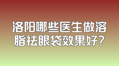 洛阳哪些医生做溶脂祛眼袋效果好？
