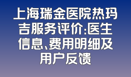上海瑞金医院热玛吉服务评价：医生信息、费用明细及用户反馈