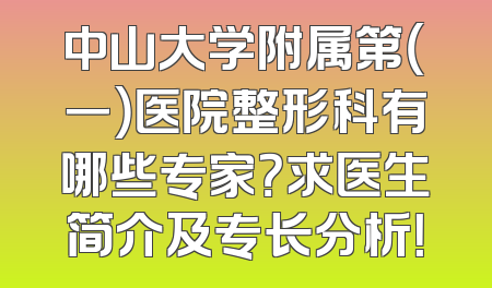 中山大学附属第（一）医院整形科有哪些专家？求医生简介及专长分析！