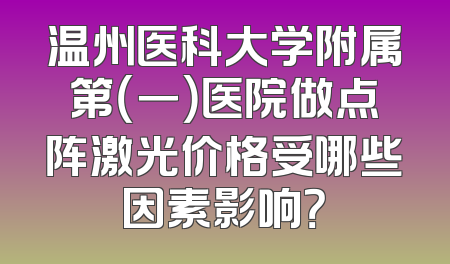 温州医科大学附属第（一）医院做点阵激光价格受哪些因素影响？