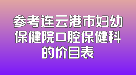参考连云港市妇幼保健院口腔保健科的价目表