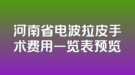 河南省电波拉皮手术费用一览表预览