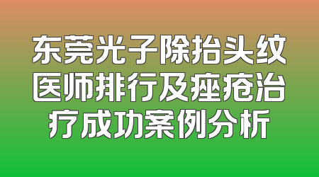 东莞光子除抬头纹医师排行及痤疮治疗成功案例分析