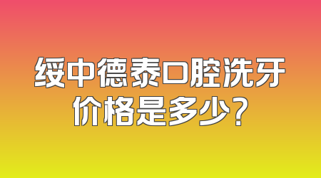 绥中德泰口腔洗牙价格是多少？