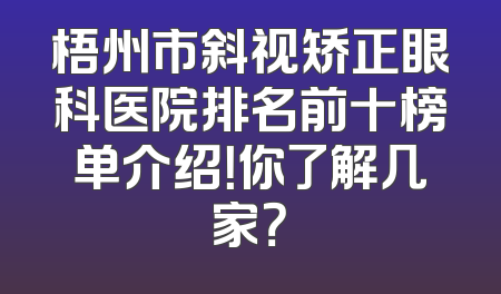 梧州市斜视矫正眼科医院排名前十榜单介绍！你了解几家？