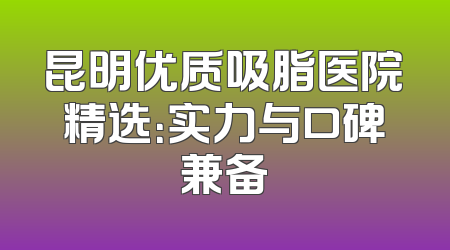 昆明优质吸脂医院精选：实力与口碑兼备