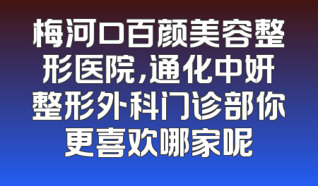 梅河口百颜美容整形医院，通化中妍整形外科门诊部你更喜欢哪家呢