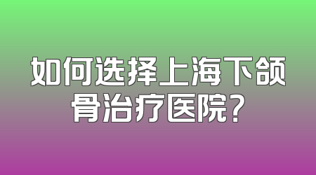 如何选择上海下颌骨治疗医院？