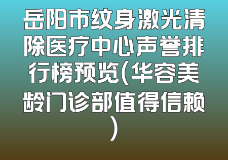 岳阳市纹身激光清除医疗中心声誉排行榜预览（华容美龄门诊部值得信赖）