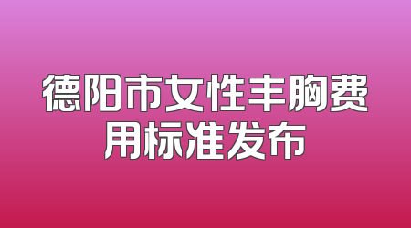 德阳市女性丰胸费用标准发布