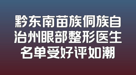 黔东南苗族侗族自治州眼部整形医生名单受好评如潮