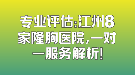专业评估：江州8家隆胸医院，一对一服务解析！