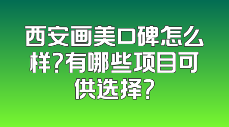 西安画美口碑怎么样？有哪些项目可供选择？