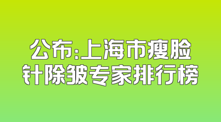 公布：上海市瘦脸针除皱专家排行榜