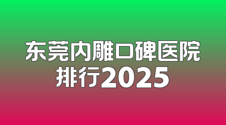 东莞内雕口碑医院排行2025