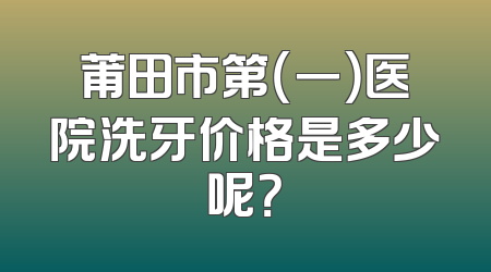 莆田市第（一）医院洗牙价格是多少呢？