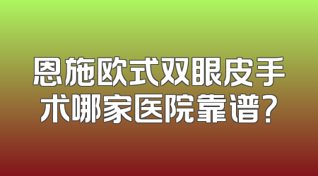 恩施欧式双眼皮手术哪家医院靠谱？
