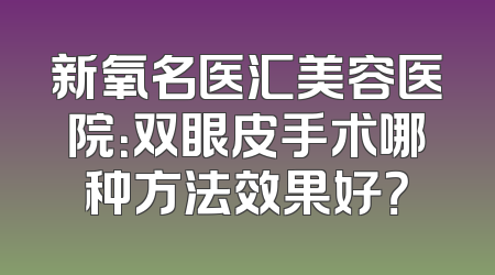 新氧名医汇美容医院：双眼皮手术哪种方法效果好？