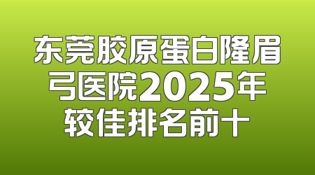 东莞胶原蛋白隆眉弓医院2025年较佳排名前十