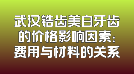武汉锆齿美白牙齿的价格影响因素：费用与材料的关系