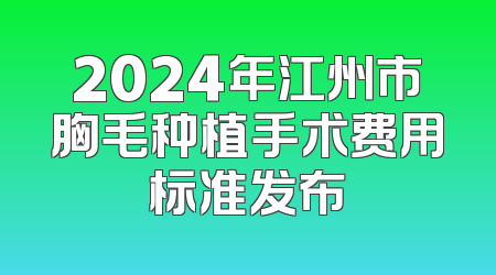 2024年江州市胸毛种植手术费用标准发布