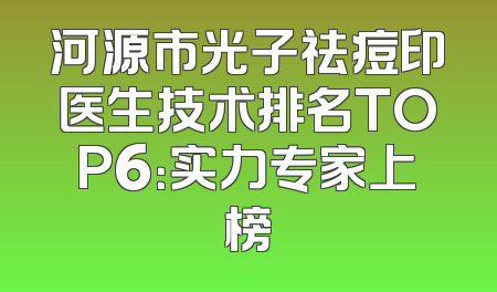 河源市光子祛痘印医生技术排名TOP6：实力专家上榜