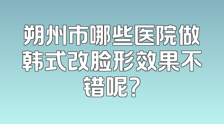 朔州市哪些医院做韩式改脸形效果不错呢？