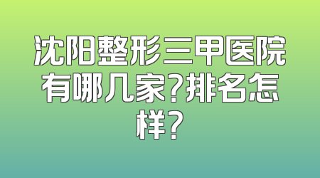 沈阳整形三甲医院有哪几家？排名怎样？
