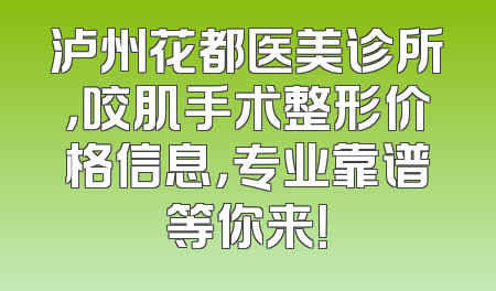 泸州花都医美诊所，咬肌手术整形价格信息，专业靠谱等你来！
