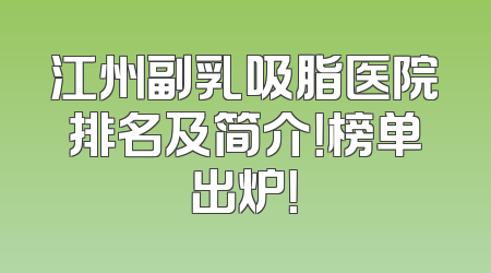 江州副乳吸脂医院排名及简介！榜单出炉！