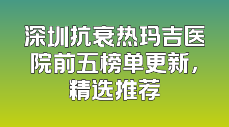 深圳抗衰热玛吉医院前五榜单更新，精选推荐