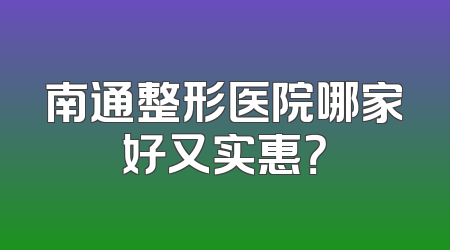 南通整形医院哪家好又实惠？